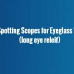 best spotting scopes for long eye relief distance